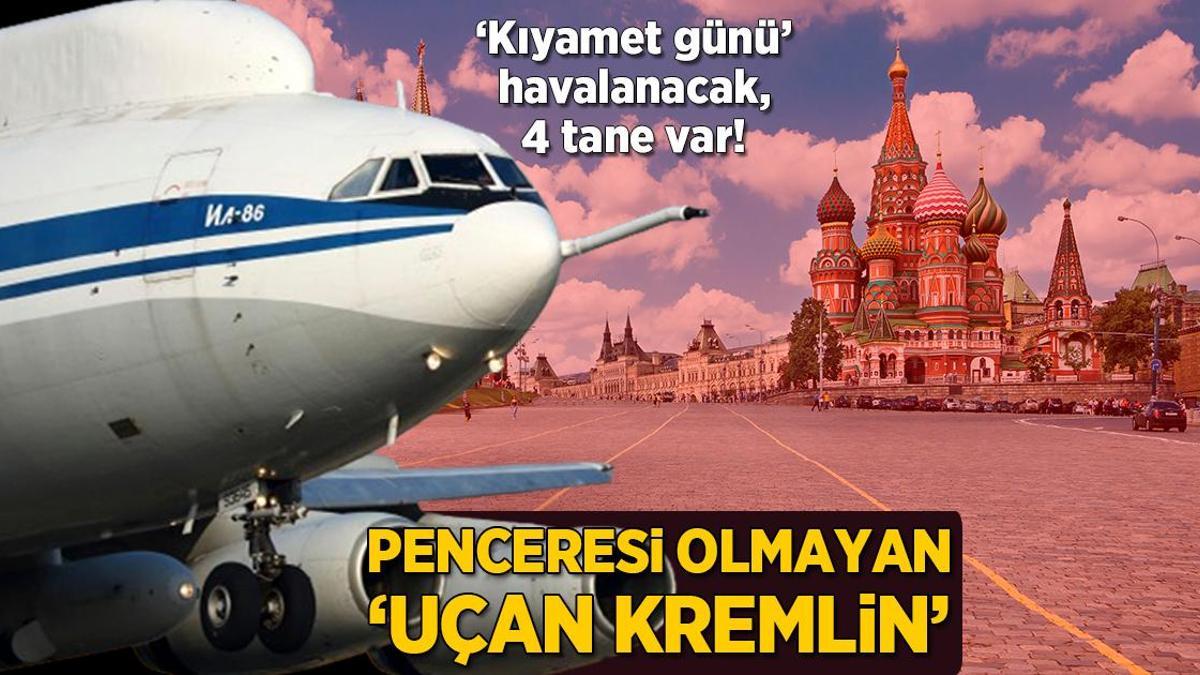 ‘Kıyamet günü’ havalanacak, 4 tane var! Penceresi olmayan ‘Uçan Kremlin’