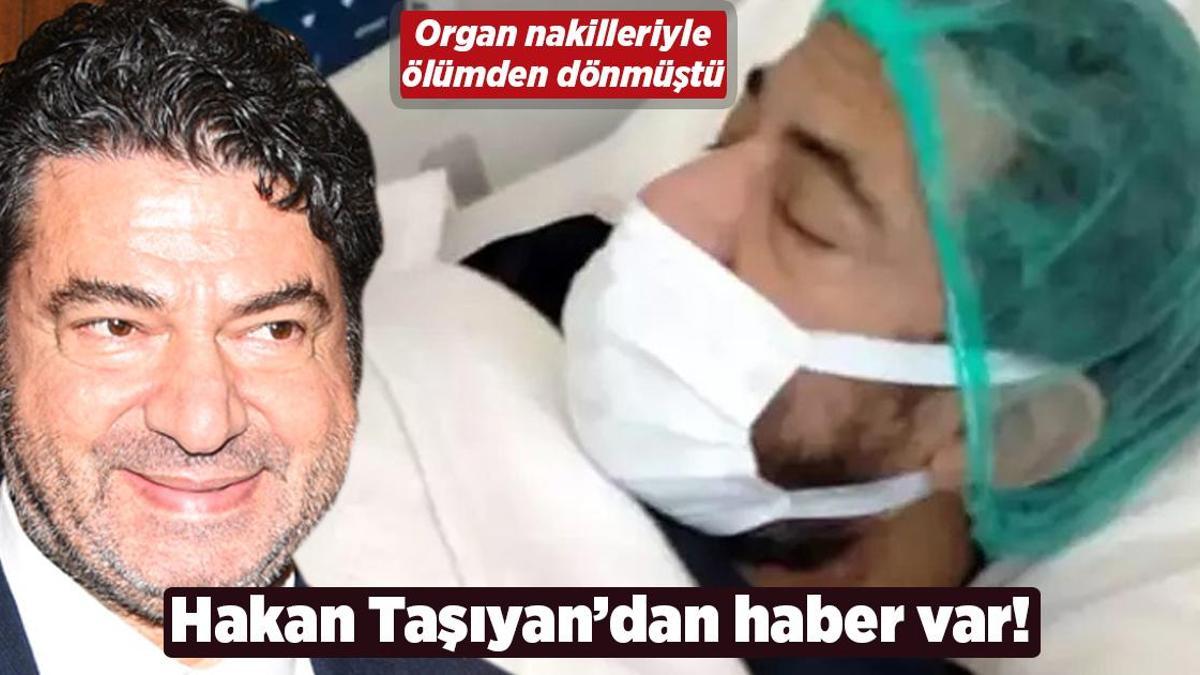 Organ nakilleriyle ölümden dönmüştü! Hakan Taşıyan’dan haber var