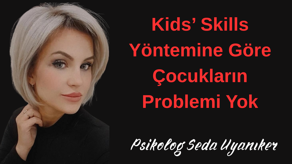 Psikolog Seda Uyanıker: Kids’ Skills Yöntemine Göre Çocukların Problemi Yok