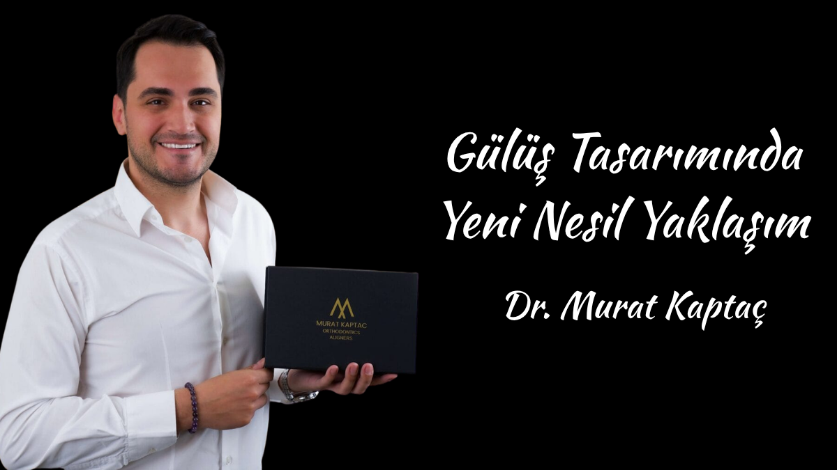 Gülüş Tasarımında Devrim: Dr. Murat Kaptaç ile Yeni Nesil Ortodonti Deneyimi